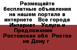 Размещайте бесплатные объявления на нашем портале в интернете - Все города Интернет » Услуги и Предложения   . Ростовская обл.,Ростов-на-Дону г.